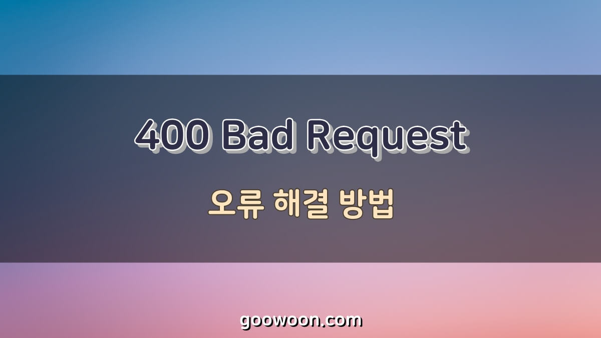 400 Bad Request 오류 해결 방법, 깔끔정리